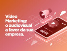  Vídeo Marketing: aprenda a utilizar o audiovisual a favor da sua empresa